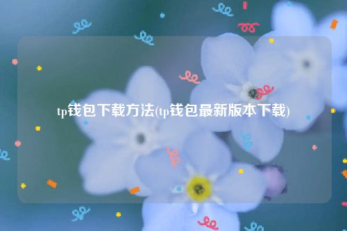 tp钱包下载方法(tp钱包最新版本下载)