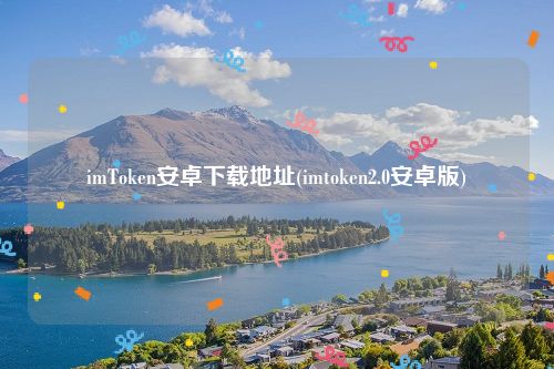 imToken安卓下载地址(imtoken2.0安卓版)