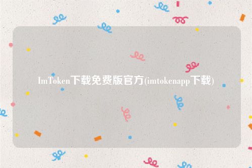 ImToken下载免费版官方(imtokenapp下载)