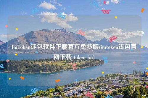 ImToken钱包软件下载官方免费版(imtoken钱包官网下载 token im)