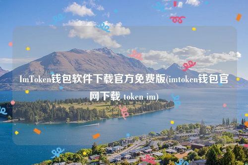 ImToken钱包软件下载官方免费版(imtoken钱包官网下载 token im)