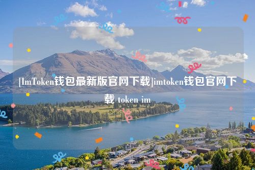 [ImToken钱包最新版官网下载]imtoken钱包官网下载 token im