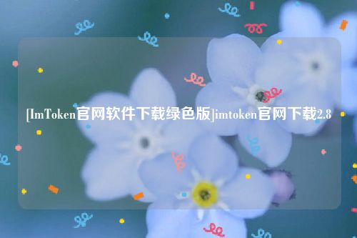 [ImToken官网软件下载绿色版]imtoken官网下载2.8