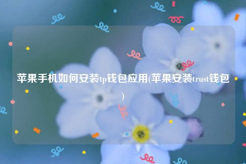 苹果手机如何安装tp钱包应用(苹果安装trust钱包)