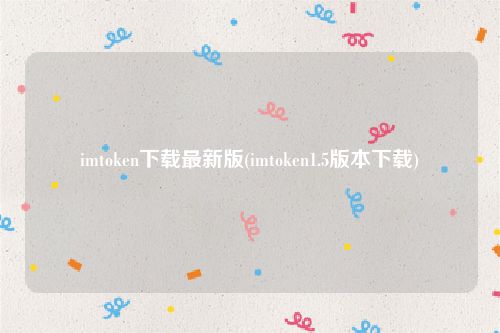 imtoken下载最新版(imtoken1.5版本下载)