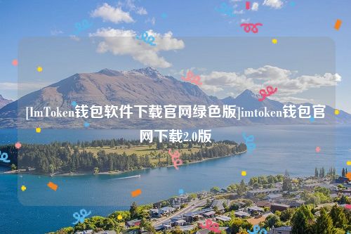 [ImToken钱包软件下载官网绿色版]imtoken钱包官网下载2.0版