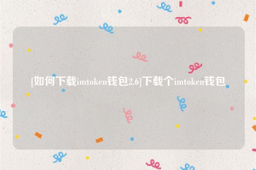 [如何下载imtoken钱包2.6]下载个imtoken钱包