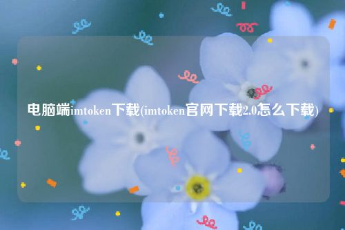 电脑端imtoken下载(imtoken官网下载2.0怎么下载)